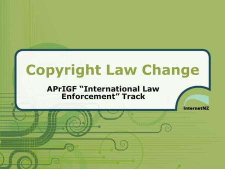 Copyright Law Change APrIGF “International Law Enforcement” Track.