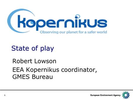 1 State of play Robert Lowson EEA Kopernikus coordinator, GMES Bureau.