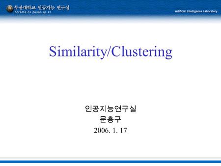 Similarity/Clustering 인공지능연구실 문홍구 2006. 1. 17. 2 Content  What is Clustering  Clustering Method  Distance-based -Hierarchical -Flat  Geometric embedding.