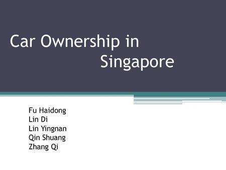 Car Ownership in Singapore Fu Haidong Lin Di Lin Yingnan Qin Shuang Zhang Qi.
