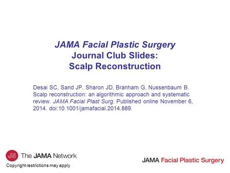Copyright restrictions may apply JAMA Facial Plastic Surgery Journal Club Slides: Scalp Reconstruction Desai SC, Sand JP, Sharon JD, Branham G, Nussenbaum.