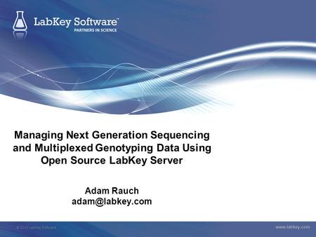 © 2010 LabKey Software  Managing Next Generation Sequencing and Multiplexed Genotyping Data Using Open Source LabKey Server Adam Rauch