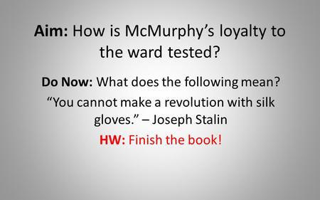Aim: How is McMurphy’s loyalty to the ward tested? Do Now: What does the following mean? “You cannot make a revolution with silk gloves.” – Joseph Stalin.