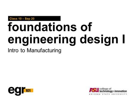 Foundations of engineering design I Class 10 – Sep 20 Intro to Manufacturing.