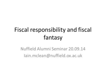 Fiscal responsibility and fiscal fantasy Nuffield Alumni Seminar 20.09.14