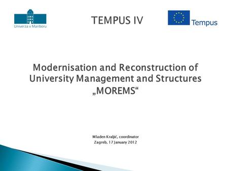 Modernisation and Reconstruction of University Management and Structures „MOREMS“ Mladen Kraljić, coordinator Zagreb, 17 January 2012.