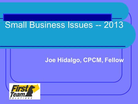 Small Business Issues -- 2013 Joe Hidalgo, CPCM, Fellow.