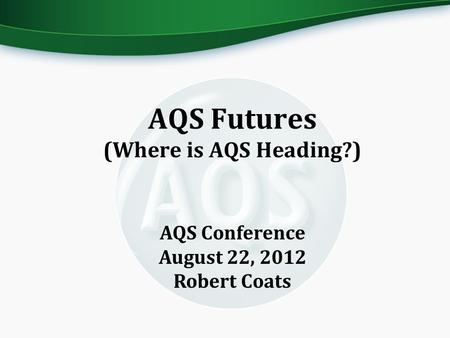 AQS Futures (Where is AQS Heading?) AQS Conference August 22, 2012 Robert Coats.