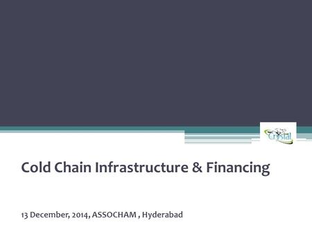 Cold Chain Infrastructure & Financing 13 December, 2014, ASSOCHAM, Hyderabad.