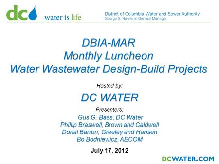 1 District of Columbia Water and Sewer Authority George S. Hawkins, General Manager July 17, 2012 DC WATER Hosted by: DBIA-MAR Monthly Luncheon Water Wastewater.