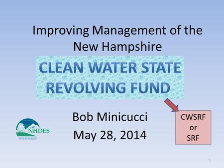 Improving Management of the New Hampshire Bob Minicucci May 28, 2014 CWSRF or SRF 1.