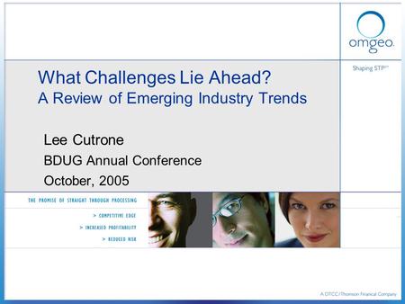 What Challenges Lie Ahead? A Review of Emerging Industry Trends Lee Cutrone BDUG Annual Conference October, 2005.