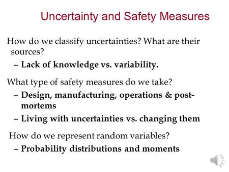How do we classify uncertainties? What are their sources? – Lack of knowledge vs. variability. What type of safety measures do we take? – Design, manufacturing,