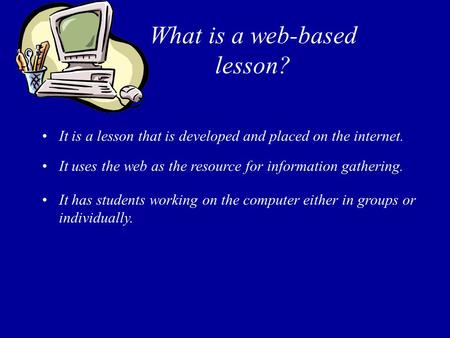 What is a web-based lesson? It is a lesson that is developed and placed on the internet. It uses the web as the resource for information gathering. It.