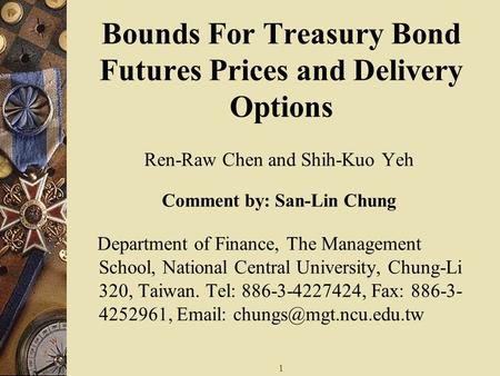 1 Bounds For Treasury Bond Futures Prices and Delivery Options Ren-Raw Chen and Shih-Kuo Yeh Comment by: San-Lin Chung Department of Finance, The Management.
