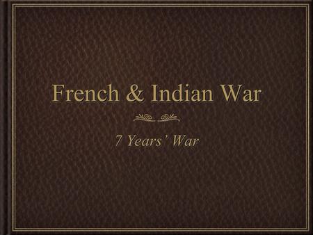 French & Indian War 7 Years’ War. BeginningBeginning French and English wanted to control North America Especially the rich Ohio Valley French already.