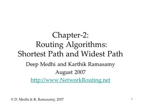 1 Chapter-2: Routing Algorithms: Shortest Path and Widest Path Deep Medhi and Karthik Ramasamy August 2007  © D. Medhi & K.