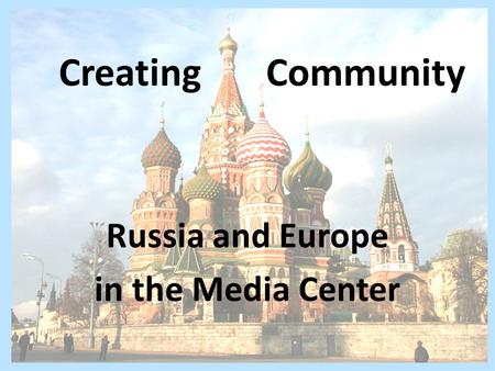 Creating Community Russia and Europe in the Media Center.