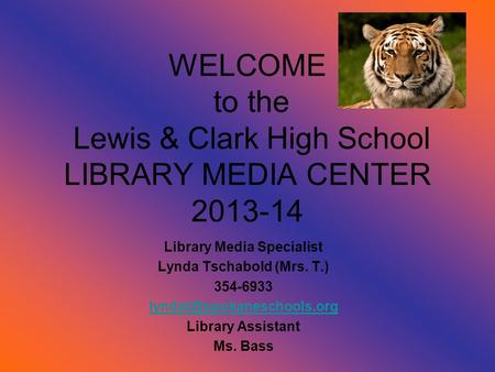 WELCOME to the Lewis & Clark High School LIBRARY MEDIA CENTER 2013-14 Library Media Specialist Lynda Tschabold (Mrs. T.) 354-6933