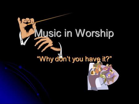 Music in Worship “Why don’t you have it?”. The Music God Wants v Every NT reference to music in worship speaks of singing. v v Conclusion: God wants only.