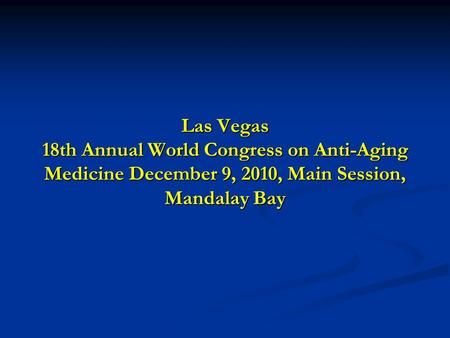 Las Vegas 18th Annual World Congress on Anti-Aging Medicine December 9, 2010, Main Session, Mandalay Bay.