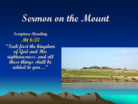 Sermon on the Mount Scripture Reading Mt 6:33 “Seek first the kingdom of God and His righteousness, and all these things shall be added to you…”