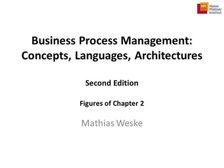 Business Process Management: Concepts, Languages, Architectures Second Edition Figures of Chapter 2 Mathias Weske.