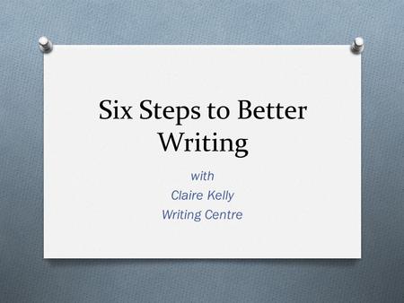 Six Steps to Better Writing with Claire Kelly Writing Centre.