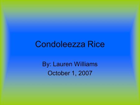 Condoleezza Rice By: Lauren Williams October 1, 2007.