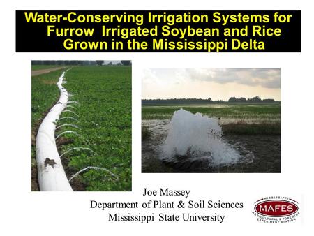 Joe Massey Department of Plant & Soil Sciences Mississippi State University Water-Conserving Irrigation Systems for Furrow Irrigated Soybean and Rice Grown.
