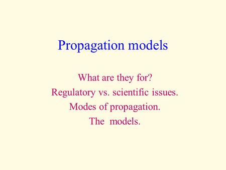Propagation models What are they for? Regulatory vs. scientific issues. Modes of propagation. The models.