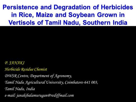 Persistence and Degradation of Herbicides in Rice, Maize and Soybean Grown in Vertisols of Tamil Nadu, Southern India P. JANAKI Herbicide Residue Chemist.