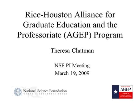 Rice-Houston Alliance for Graduate Education and the Professoriate (AGEP) Program Theresa Chatman NSF PI Meeting March 19, 2009.