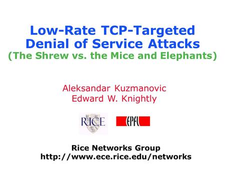 Rice Networks Group  Aleksandar Kuzmanovic Edward W. Knightly Low-Rate TCP-Targeted Denial of Service Attacks (The Shrew.