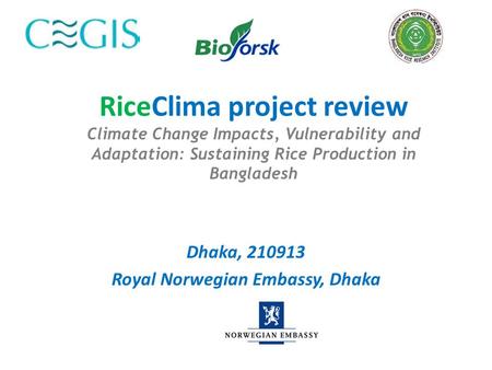 RiceClima project review Climate Change Impacts, Vulnerability and Adaptation: Sustaining Rice Production in Bangladesh Dhaka, 210913 Royal Norwegian Embassy,