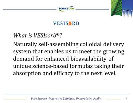 Pure Science. Innovative Thinking. Unparalleled Quality 1 What is VESIsorb ® ? Naturally self-assembling colloidal delivery system that enables us to meet.