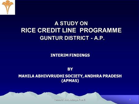 1 Research & Advocacy,APMAS A STUDY ON RICE CREDIT LINE PROGRAMME GUNTUR DISTRICT - A.P. INTERIM FINDINGS BY MAHILA ABHIVVRUDHI SOCIETY, ANDHRA PRADESH.
