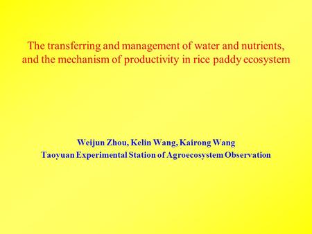 The transferring and management of water and nutrients, and the mechanism of productivity in rice paddy ecosystem Weijun Zhou, Kelin Wang, Kairong Wang.