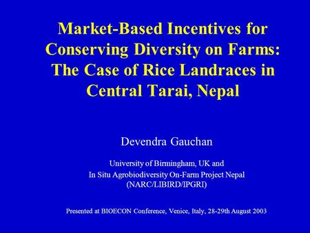 Market-Based Incentives for Conserving Diversity on Farms: The Case of Rice Landraces in Central Tarai, Nepal Devendra Gauchan University of Birmingham,