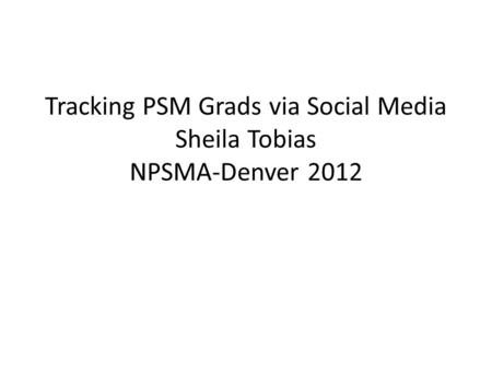 Tracking PSM Grads via Social Media Sheila Tobias NPSMA-Denver 2012.