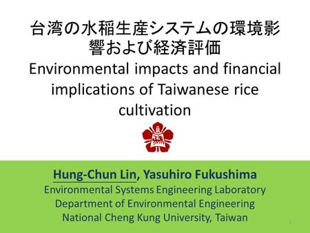 台湾の水稲生産システムの環境影 響および経済評価 Environmental impacts and financial implications of Taiwanese rice cultivation Hung-Chun Lin, Yasuhiro Fukushima Environmental.