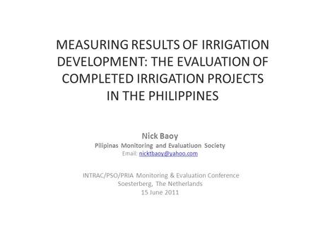 MEASURING RESULTS OF IRRIGATION DEVELOPMENT: THE EVALUATION OF COMPLETED IRRIGATION PROJECTS IN THE PHILIPPINES Nick Baoy Pilipinas Monitoring and Evaluatiuon.