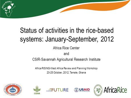 Status of activities in the rice-based systems: January-September, 2012 Africa Rice Center and CSIR-Savannah Agricultural Research Institute Africa RISING-West.