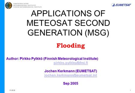 01.06.051 APPLICATIONS OF METEOSAT SECOND GENERATION (MSG) Flooding Author: Pirkko Pylkkö (Finnish Meteorological Institute) Jochen.