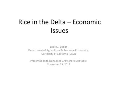 Rice in the Delta – Economic Issues Leslie J. Butler Department of Agricultural & Resource Economics, University of California-Davis Presentation to Delta.