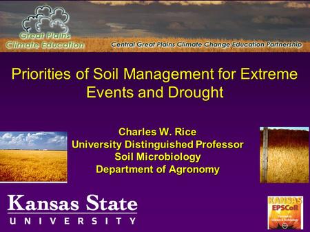 Priorities of Soil Management for Extreme Events and Drought Charles W. Rice University Distinguished Professor Soil Microbiology Department of Agronomy.