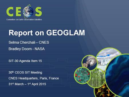 Report on GEOGLAM Selma Cherchali – CNES Bradley Doorn - NASA SIT-30 Agenda Item 15 30 th CEOS SIT Meeting CNES Headquarters, Paris, France 31 st March.