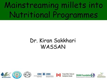 Mainstreaming millets into Nutritional Programmes Dr. Kiran Sakkhari WASSAN ARTIC.