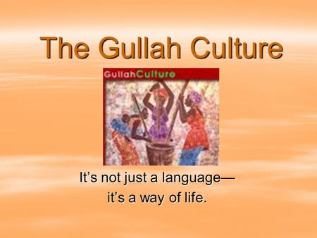 The Gullah Culture It’s not just a language— it’s a way of life.