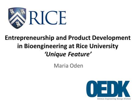 Entrepreneurship and Product Development in Bioengineering at Rice University ‘Unique Feature’ Maria Oden.